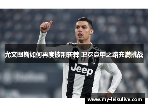 尤文图斯如何再度披荆斩棘 卫冕意甲之路充满挑战